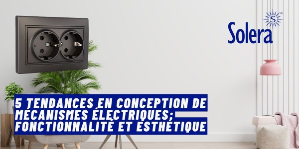 5 Tendances en conception de mécanismes électriques: Fonctionnalité et Esthétique