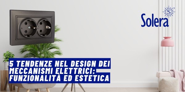 5 Tendenze nel Design dei Meccanismi Elettrici: Funzionalità ed Estetica